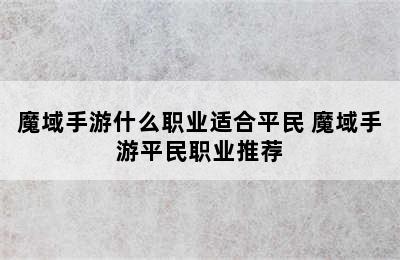 魔域手游什么职业适合平民 魔域手游平民职业推荐